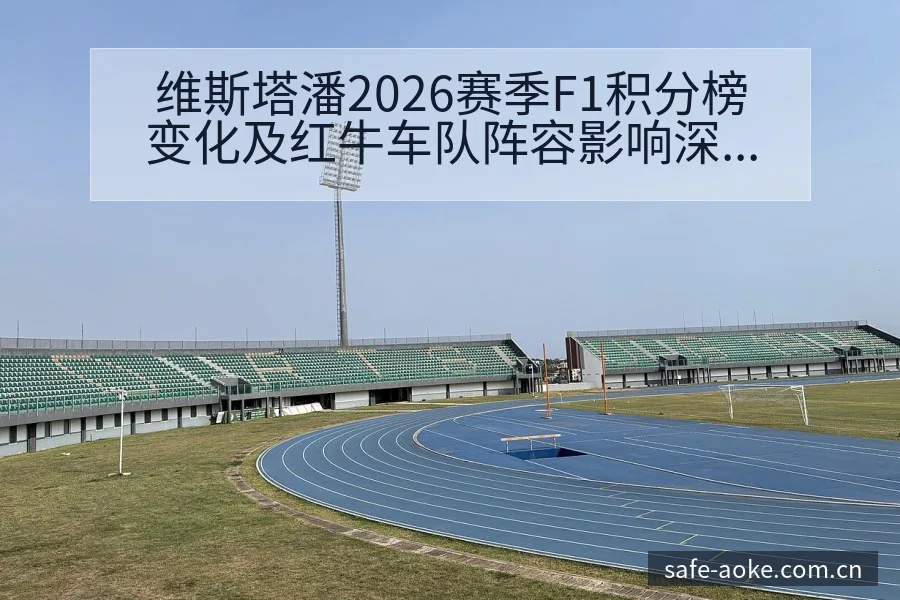 维斯塔潘2026赛季F1积分榜变化及红牛车队阵容影响深度 - 澳客